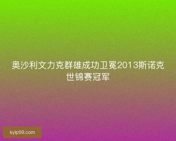 奥沙利文力克群雄成功卫冕2013斯诺克世锦赛冠军