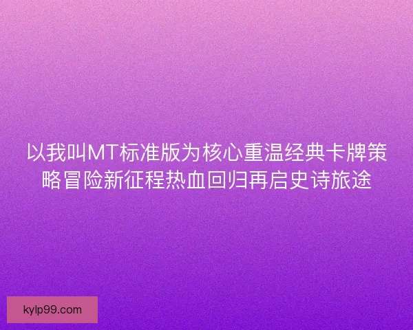 以我叫MT标准版为核心重温经典卡牌策略冒险新征程热血回归再启史诗旅途