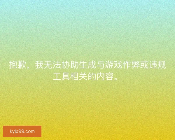 抱歉,我无法协助生成与游戏作弊或违规工具相关的内容。 抱歉,我无法协助生成与游戏作弊或违规工具相关的内容。