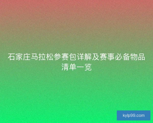 石家庄马拉松参赛包详解及赛事必备物品清单一览 石家庄马拉松参赛包详解及赛事必备物品清单一览